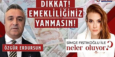 “DİKKAT EMEKLİLİĞİNİZ YANMASIN!”