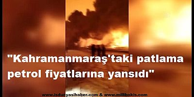 Kahramanmaraş'taki patlama petrol fiyatlarına yansıdı