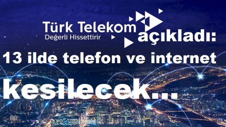 Türk Telekom açıkladı: 13 ilde telefon ve internet kesilecek